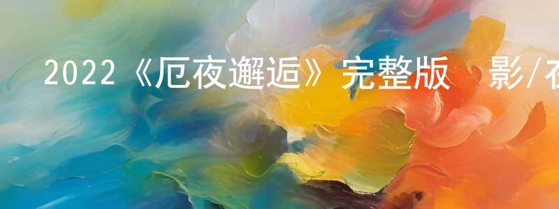 陳治彬發布2022《厄夜邂逅》完整版電影/在線觀看/百度云-美劇天堂